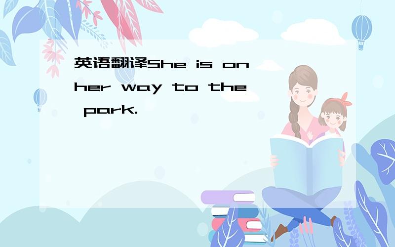 英语翻译She is on her way to the park.