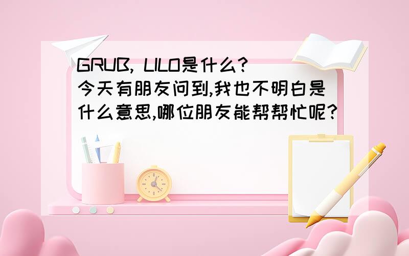 GRUB, LILO是什么?今天有朋友问到,我也不明白是什么意思,哪位朋友能帮帮忙呢?