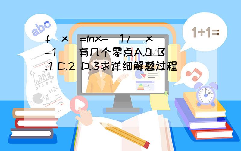 f(x)=lnx-[1/(x-1)]有几个零点A.0 B.1 C.2 D.3求详细解题过程