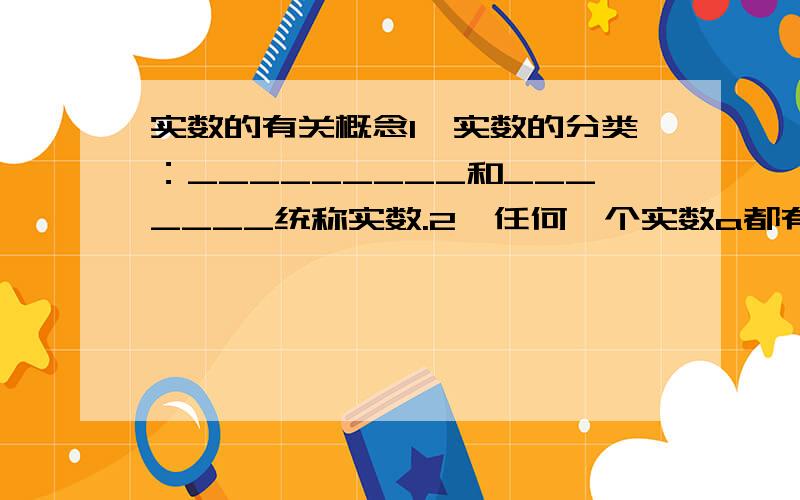 实数的有关概念1、实数的分类：_________和_______统称实数.2、任何一个实数a都有立方根,记为__________.3、一般地,一个近似数,四舍五入到哪一位,就说这个近似数精确到哪一位,这时,从左边第一