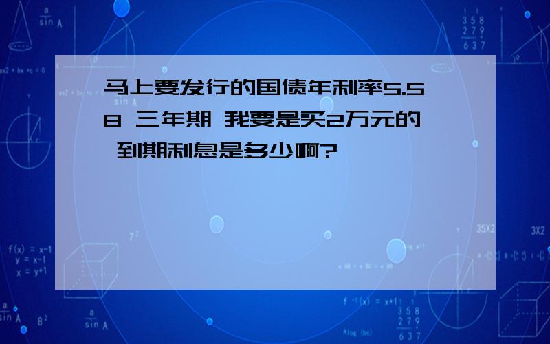 马上要发行的国债年利率5.58 三年期 我要是买2万元的 到期利息是多少啊?