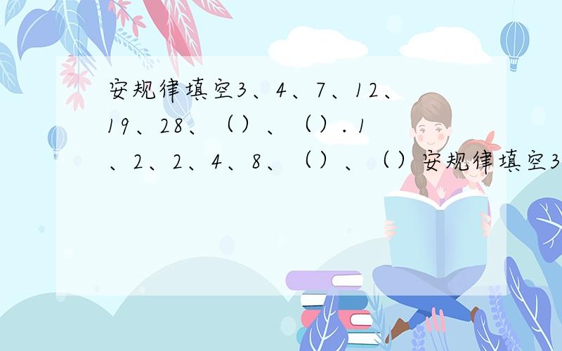 安规律填空3、4、7、12、19、28、（）、（）. 1、2、2、4、8、（）、（）安规律填空3、4、7、12、19、28、（）、（）.1、2、2、4、8、（）、（）