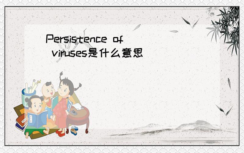 Persistence of viruses是什么意思