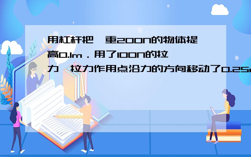 用杠杆把一重200N的物体提高0.1m．用了100N的拉力,拉力作用点沿力的方向移动了0.25m,则拉力对机械所做的功是,重力所做的功是?