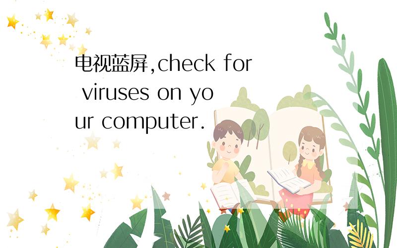 电视蓝屏,check for viruses on your computer.