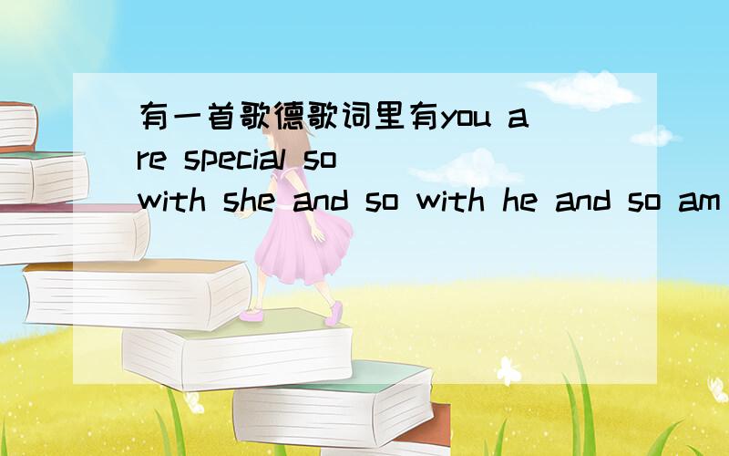 有一首歌德歌词里有you are special so with she and so with he and so am i请问歌名叫什么高潮部分是keep on learning everyday,keep on growing every day...