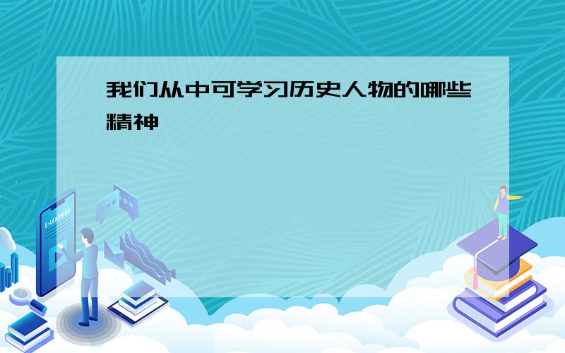 我们从中可学习历史人物的哪些精神