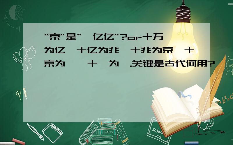 “京”是“一亿亿”?or十万为亿,十亿为兆,十兆为京,十京为垓,十垓为秭.关键是古代何用?