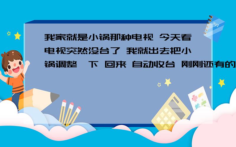 我家就是小锅那种电视 今天看电视突然没台了 我就出去把小锅调整一下 回来 自动收台 刚刚还有的台突然没了 只有31个 刚刚还54个台 咋办