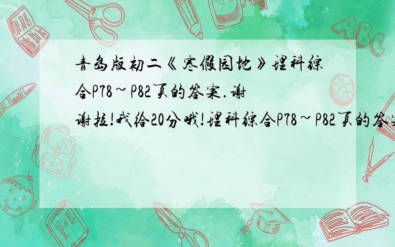 青岛版初二《寒假园地》理科综合P78~P82页的答案.谢谢拉!我给20分哦!理科综合P78~P82页的答案谢谢你们拉马上就开学了帮个忙吧谢拉~~