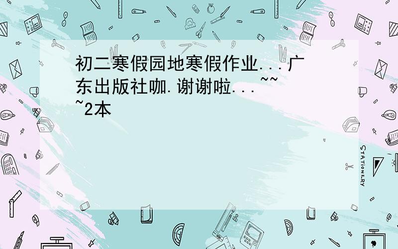 初二寒假园地寒假作业...广东出版社咖.谢谢啦...~~~2本