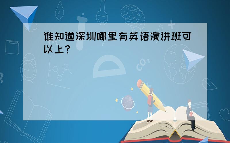 谁知道深圳哪里有英语演讲班可以上?