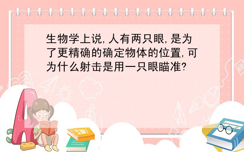 生物学上说,人有两只眼,是为了更精确的确定物体的位置,可为什么射击是用一只眼瞄准?