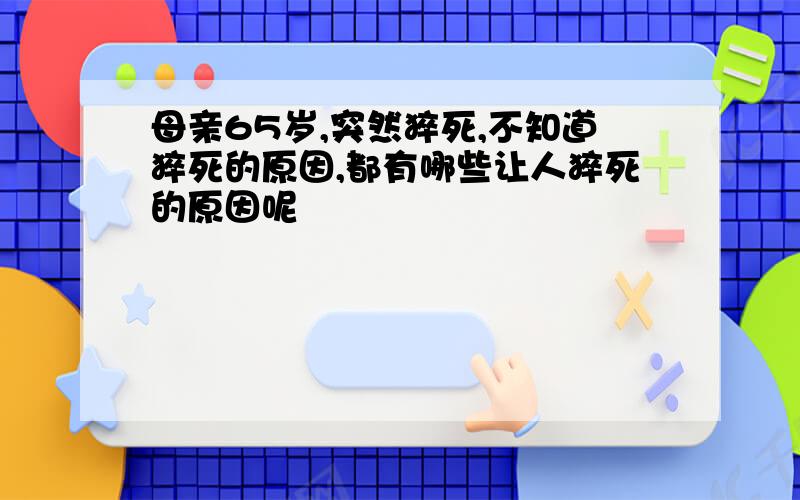 母亲65岁,突然猝死,不知道猝死的原因,都有哪些让人猝死的原因呢