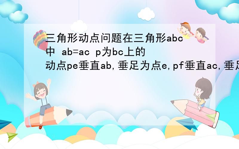 三角形动点问题在三角形abc中 ab=ac p为bc上的动点pe垂直ab,垂足为点e,pf垂直ac,垂足为f,若ab=4 三角形面积为12,则pe+pf=?