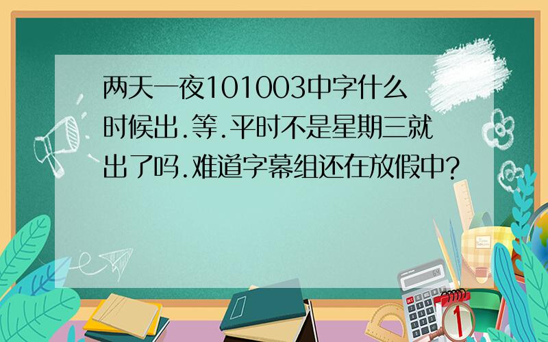 两天一夜101003中字什么时候出.等.平时不是星期三就出了吗.难道字幕组还在放假中?