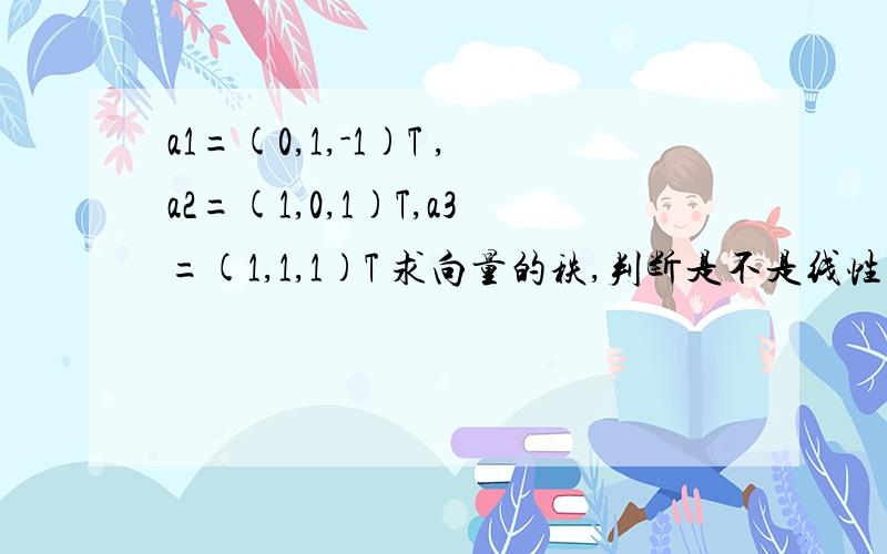 a1=(0,1,-1)T ,a2=(1,0,1)T,a3=(1,1,1)T 求向量的秩,判断是不是线性相关