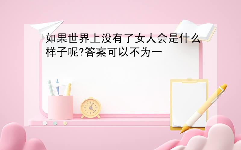 如果世界上没有了女人会是什么样子呢?答案可以不为一