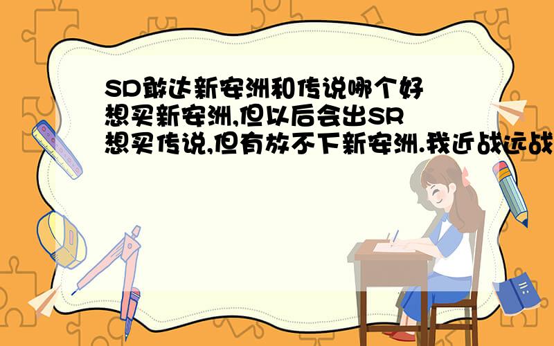 SD敢达新安洲和传说哪个好 想买新安洲,但以后会出SR 想买传说,但有放不下新安洲.我近战远战都不错,以后打算和一个自由组队,配合着打,买哪个好啊?