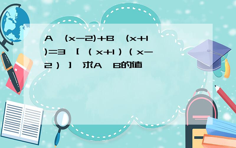 A÷(x-2)+B÷(x+1)=3÷[ （x+1）（x-2） ],求A,B的值