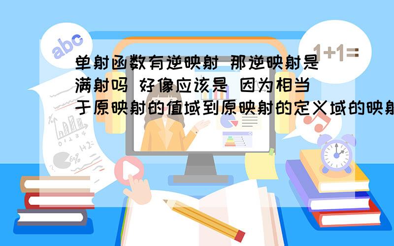 单射函数有逆映射 那逆映射是满射吗 好像应该是 因为相当于原映射的值域到原映射的定义域的映射