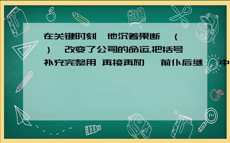 在关键时刻,他沉着果断,（ ）,改变了公司的命运.把括号补充完整用 再接再励 、前仆后继 、中流砥柱 、不屈不饶 、励精图治 、勇往直前 、奋发图强 、力挽狂澜 、同仇敌忾 中的一个词填