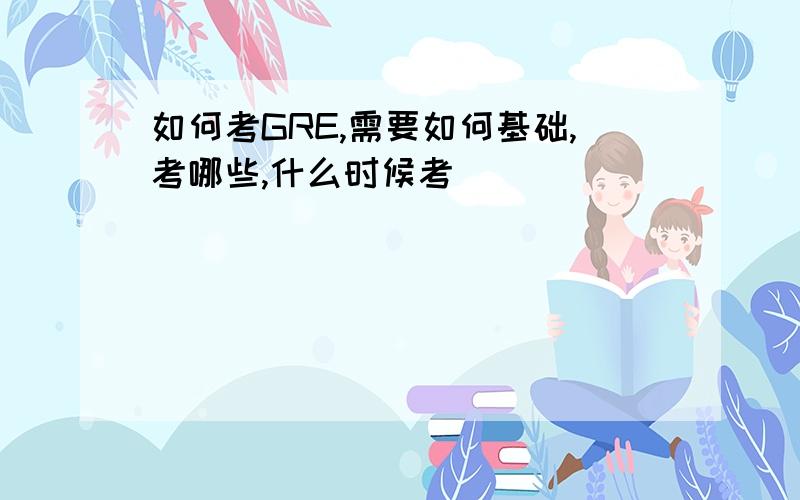 如何考GRE,需要如何基础,考哪些,什么时候考