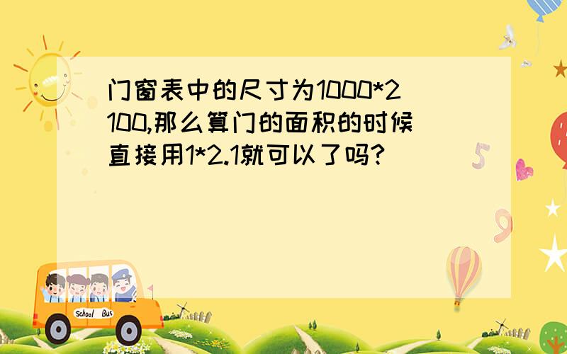 门窗表中的尺寸为1000*2100,那么算门的面积的时候直接用1*2.1就可以了吗?