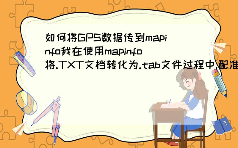 如何将GPS数据传到mapinfo我在使用mapinfo将.TXT文档转化为.tab文件过程中,配准ASCII(.TXT)数据.为什么出现：无法识别分界符.然后无法创建表.顺便说下我的.TXT文挡是从Holux M-241GPS输出的.我是为了