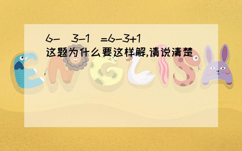 6-（3-1）=6-3+1 这题为什么要这样解,请说清楚