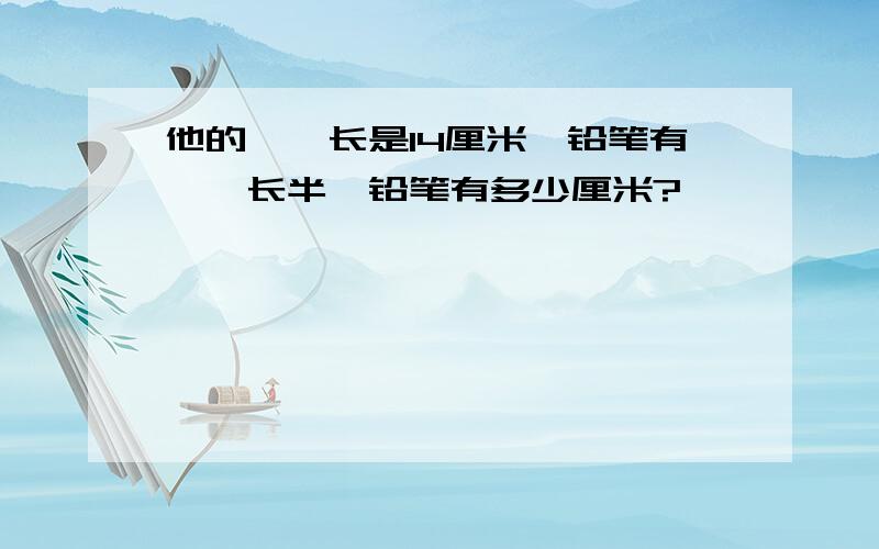 他的一柞长是14厘米,铅笔有一柞长半,铅笔有多少厘米?