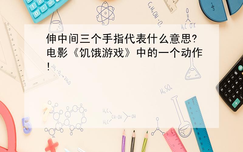 伸中间三个手指代表什么意思?电影《饥饿游戏》中的一个动作!