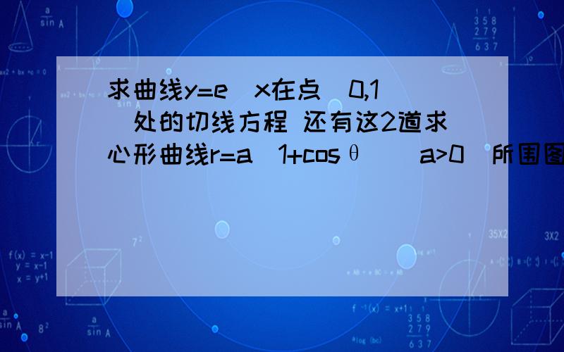 求曲线y=e^x在点（0,1）处的切线方程 还有这2道求心形曲线r=a(1+cosθ)(a>0)所围图形的面积设f（x）=arctan e^x，试求df（x）