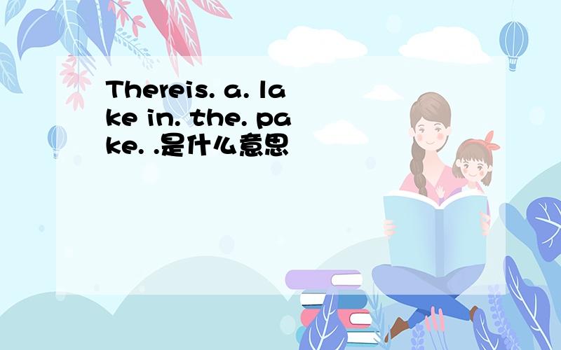 Thereis. a. lake in. the. pake. .是什么意思