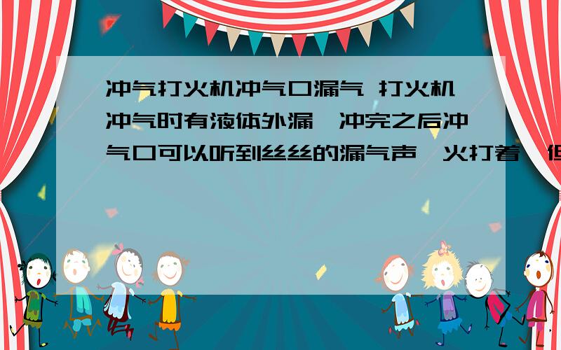 冲气打火机冲气口漏气 打火机冲气时有液体外漏,冲完之后冲气口可以听到丝丝的漏气声,火打着,但是过不了2个小时之后,就打不着火了