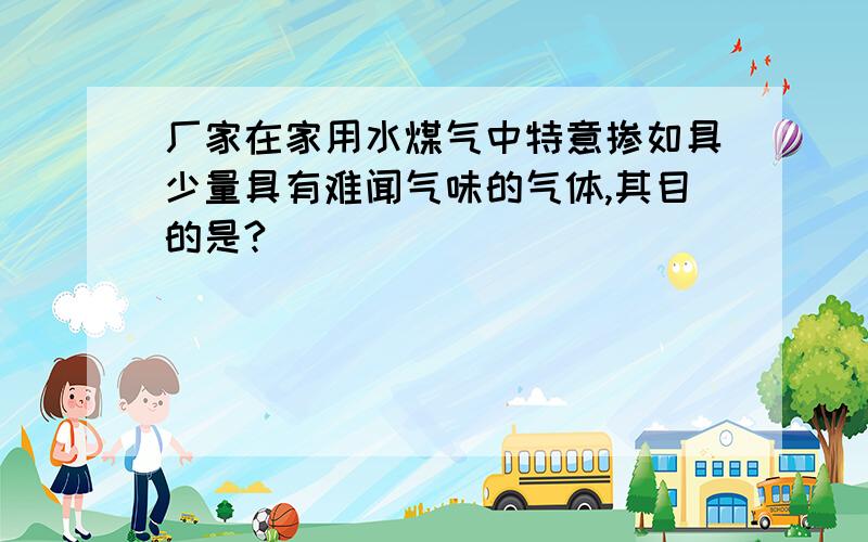 厂家在家用水煤气中特意掺如具少量具有难闻气味的气体,其目的是?