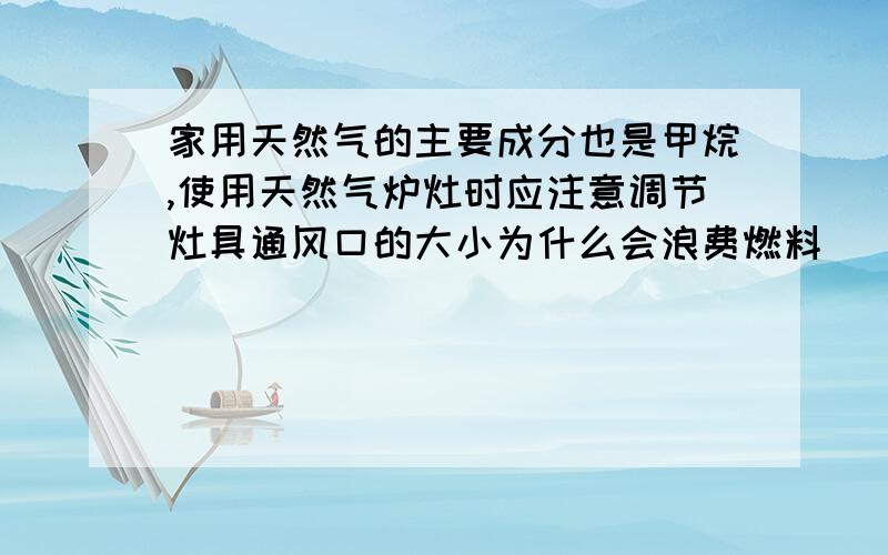 家用天然气的主要成分也是甲烷,使用天然气炉灶时应注意调节灶具通风口的大小为什么会浪费燃料