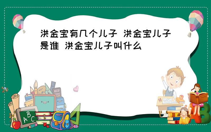 洪金宝有几个儿子 洪金宝儿子是谁 洪金宝儿子叫什么