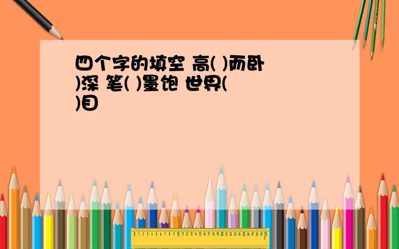 四个字的填空 高( )而卧 )深 笔( )墨饱 世界( )目