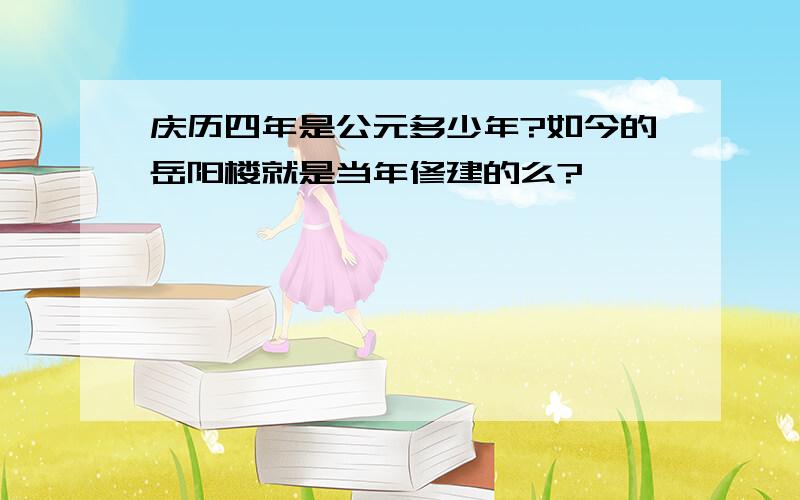 庆历四年是公元多少年?如今的岳阳楼就是当年修建的么?