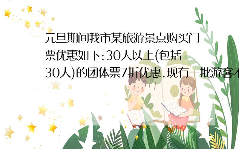 元旦期间我市某旅游景点购买门票优惠如下:30人以上(包括30人)的团体票7折优惠.现有一批游客不足30人,买30人的团体票比每人各自买普通门票要便宜.这批游客至少有_____人.