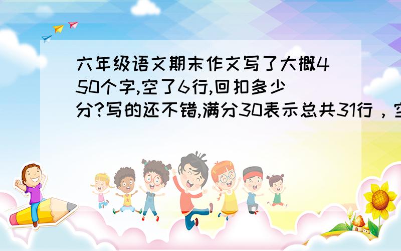 六年级语文期末作文写了大概450个字,空了6行,回扣多少分?写的还不错,满分30表示总共31行，空了6行