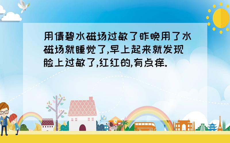 用倩碧水磁场过敏了昨晚用了水磁场就睡觉了,早上起来就发现脸上过敏了,红红的,有点痒.