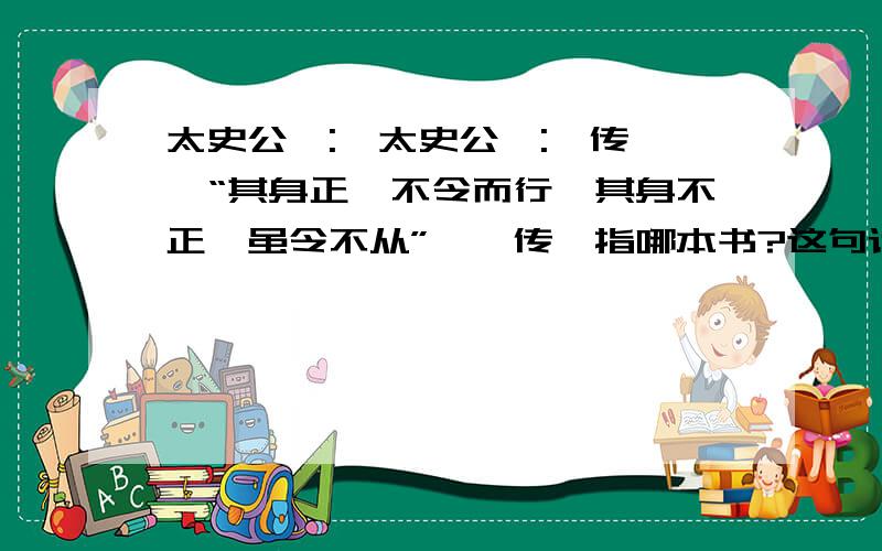 太史公曰:《太史公曰:《传》曰“其身正,不令而行,其身不正,虽令不从”,《传》指哪本书?这句话出自《论语》，但《传》怎么可能指《论语》呢？