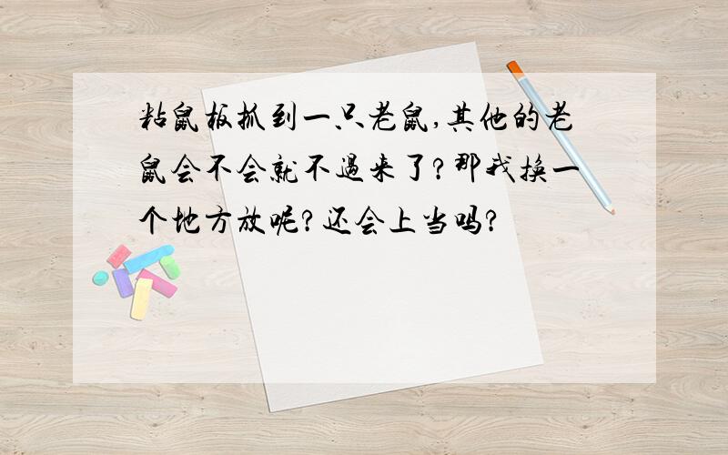 粘鼠板抓到一只老鼠,其他的老鼠会不会就不过来了?那我换一个地方放呢?还会上当吗?