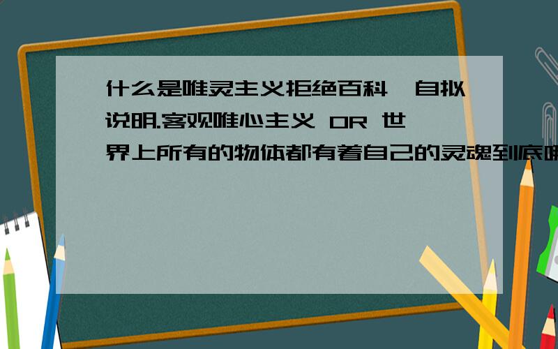 什么是唯灵主义拒绝百科,自拟说明.客观唯心主义 OR 世界上所有的物体都有着自己的灵魂到底哪个？表现！！表现！！我要问，唯灵主义在现实中是如何表现的。 大致明白了，神秘主义。