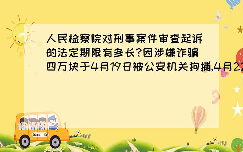 人民检察院对刑事案件审查起诉的法定期限有多长?因涉嫌诈骗四万块于4月19日被公安机关拘捕,4月22日检察院下了逮捕令正式拘留.公安机关预审后移交检察院,后检察院又将材料退回公安机关