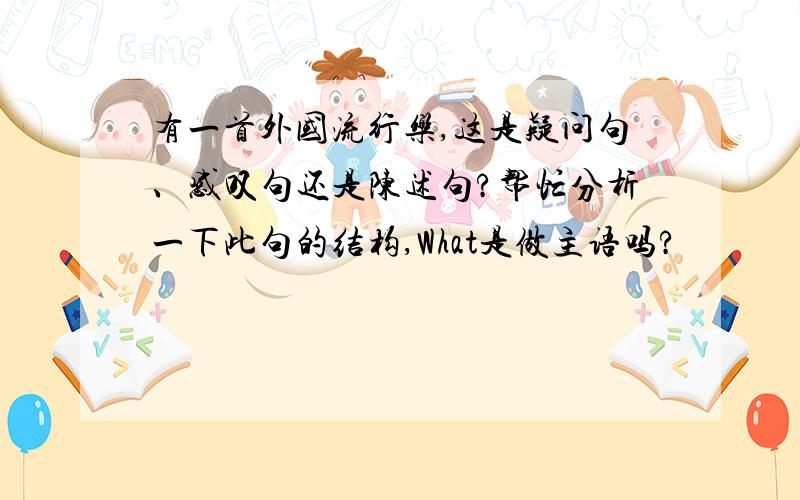 有一首外国流行乐,这是疑问句、感叹句还是陈述句?帮忙分析一下此句的结构,What是做主语吗?