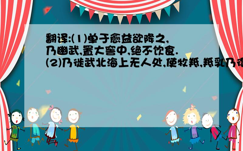 翻译:(1)单于愈益欲降之,乃幽武,置大窖中,绝不饮食.(2)乃徙武北海上无人处,使牧羝,羝乳乃得归.