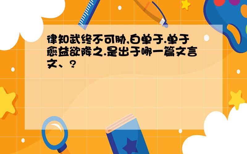 律知武终不可胁,白单于.单于愈益欲降之.是出于哪一篇文言文、?